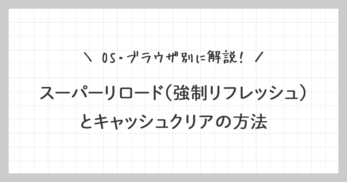 スーパーリロード（強制リフレッシュ）とキャッシュクリアの方法をOS・ブラウザ別に解説