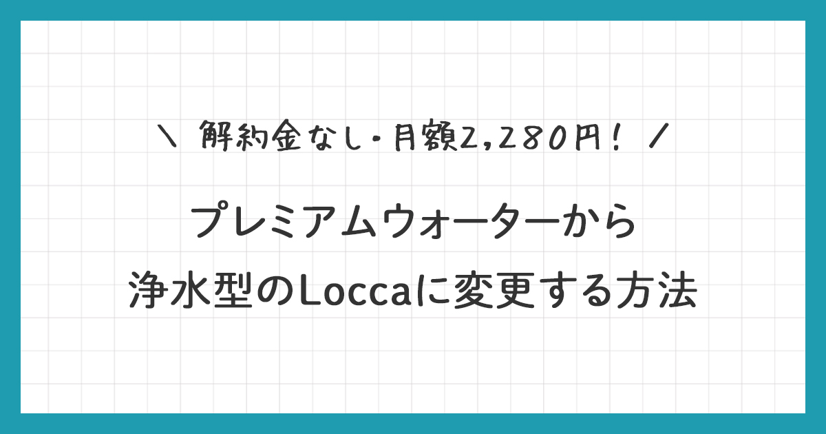 プレミアムウォーターから浄水型のLocca(ロッカ)にお得な条件で変更する方法