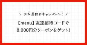 【menu】友達紹介8,000円分クーポンの使い方！招待コード付き