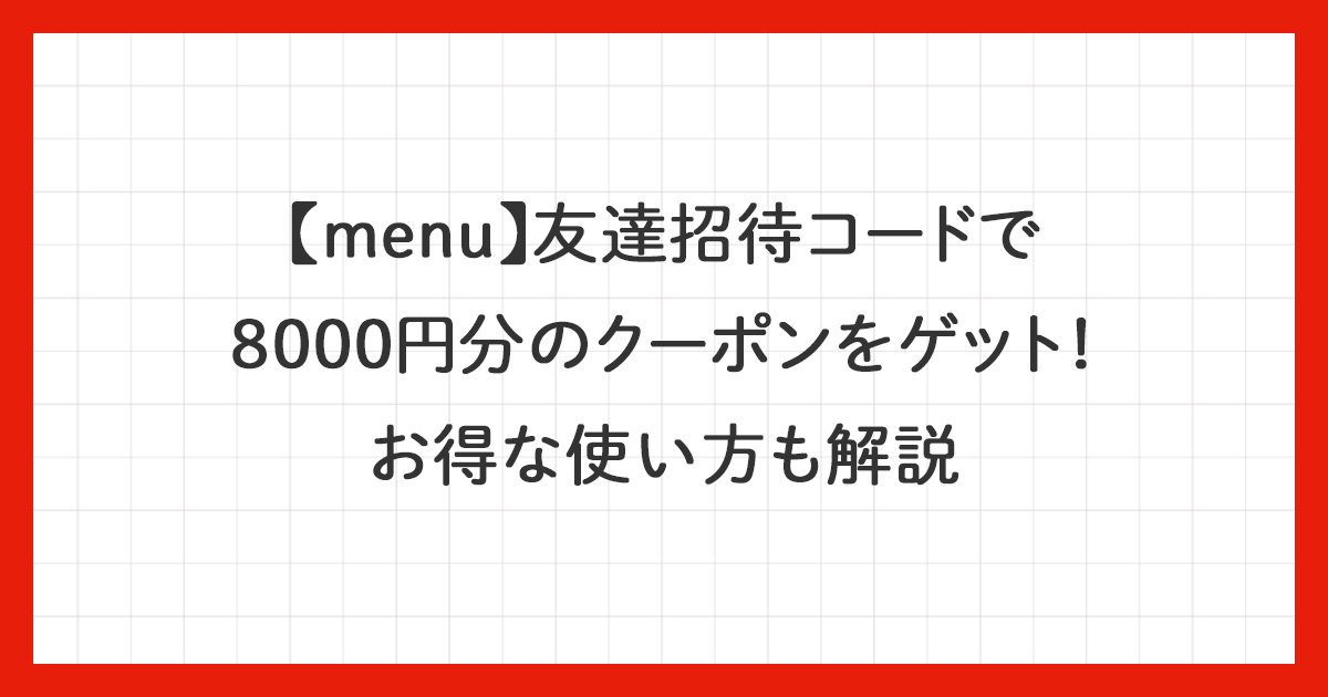 【menu】友達招待コードで8000円分のクーポンをゲット！お得な使い方を解説