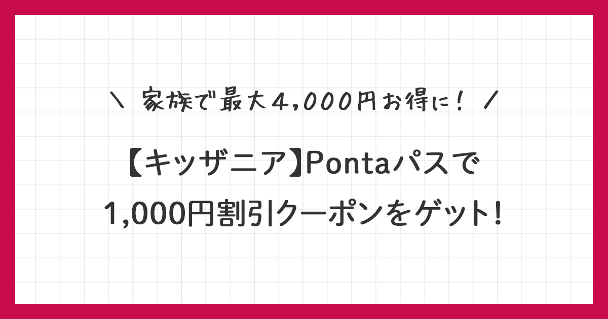 キッザニア】Pontaパスで1000円割引クーポンをゲット！最大4000円お得に！