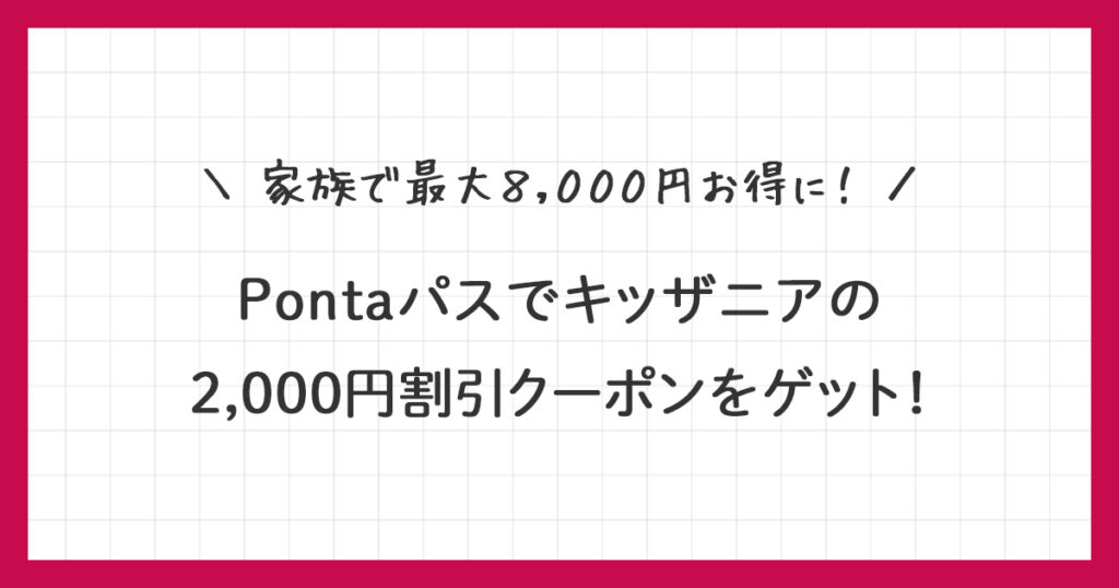 【Pontaパス】キッザニアの2,000円割引クーポンをゲット！使い方を詳しく解説