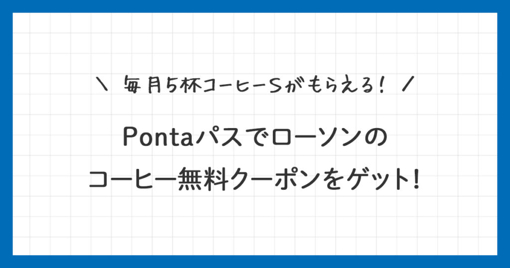【Pontaパス】ローソンのコーヒー無料クーポンをゲット！使い方を詳しく解説