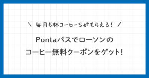 【Pontaパス】ローソンのコーヒー無料クーポンをゲット！使い方を詳しく解説