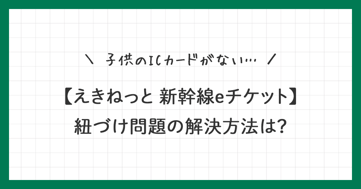 【えきねっと 新幹線eチケット】子供のICカードがない…紐づけ問題の解決方法は？