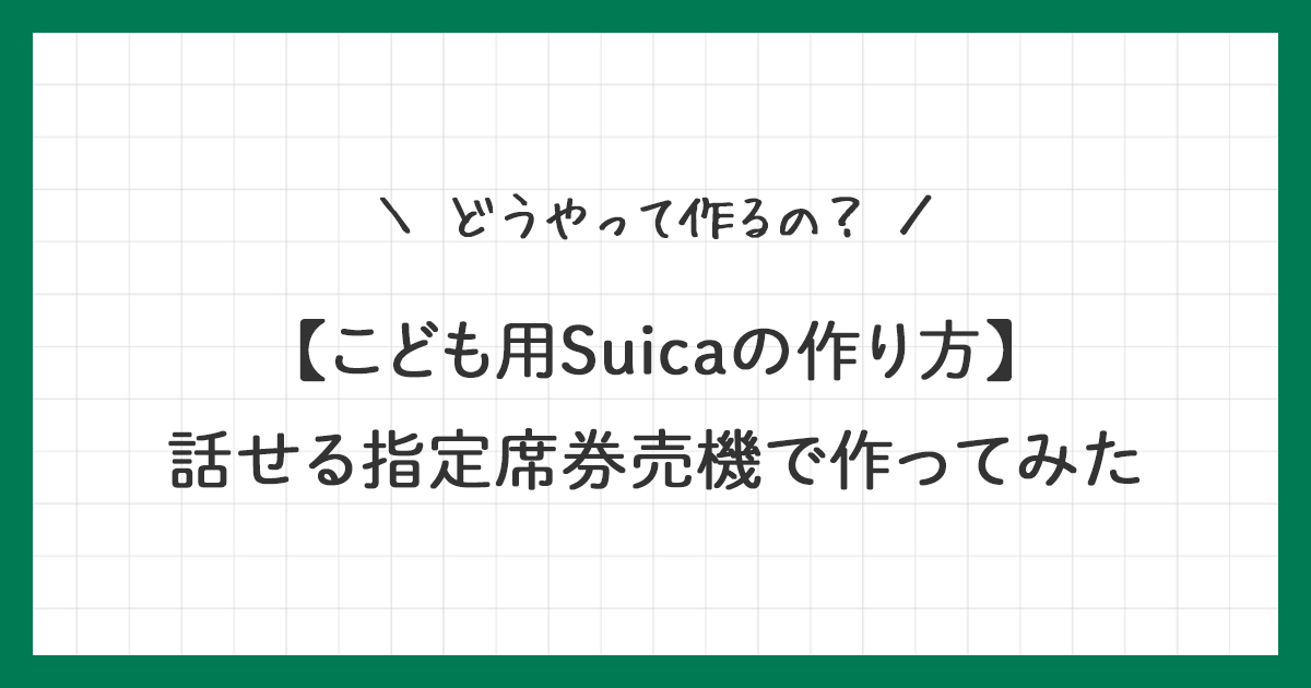 【こども用Suicaの作り方】話せる指定席券売機で実際に作ってみた