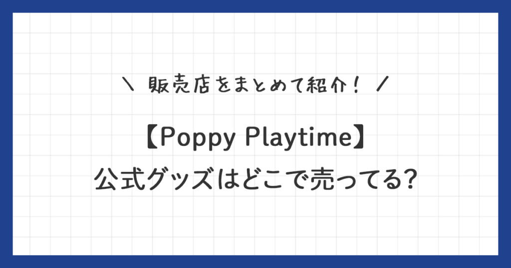 【ポピープレイタイム】公式グッズはどこで売ってる？販売店をまとめて紹介！