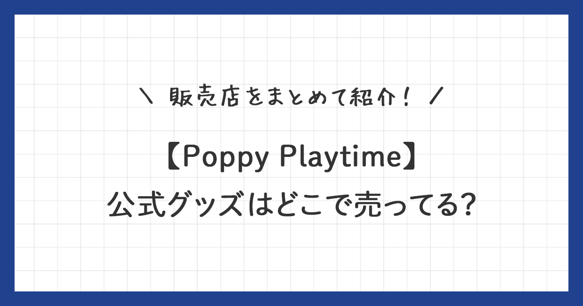 【ポピープレイタイム】公式グッズはどこで売ってる？販売店をまとめて紹介！