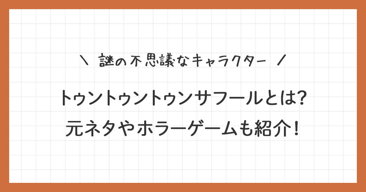トゥントゥントゥンサフールとは？元ネタやホラーゲームも紹介！