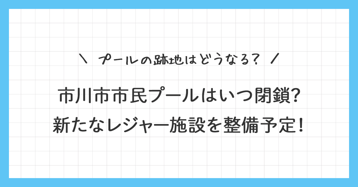 市川市市民プールはいつ閉鎖？新たなレジャー施設を整備予定！
