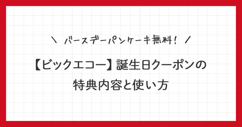 【ビックエコー】誕生日クーポンの特典内容と使い方