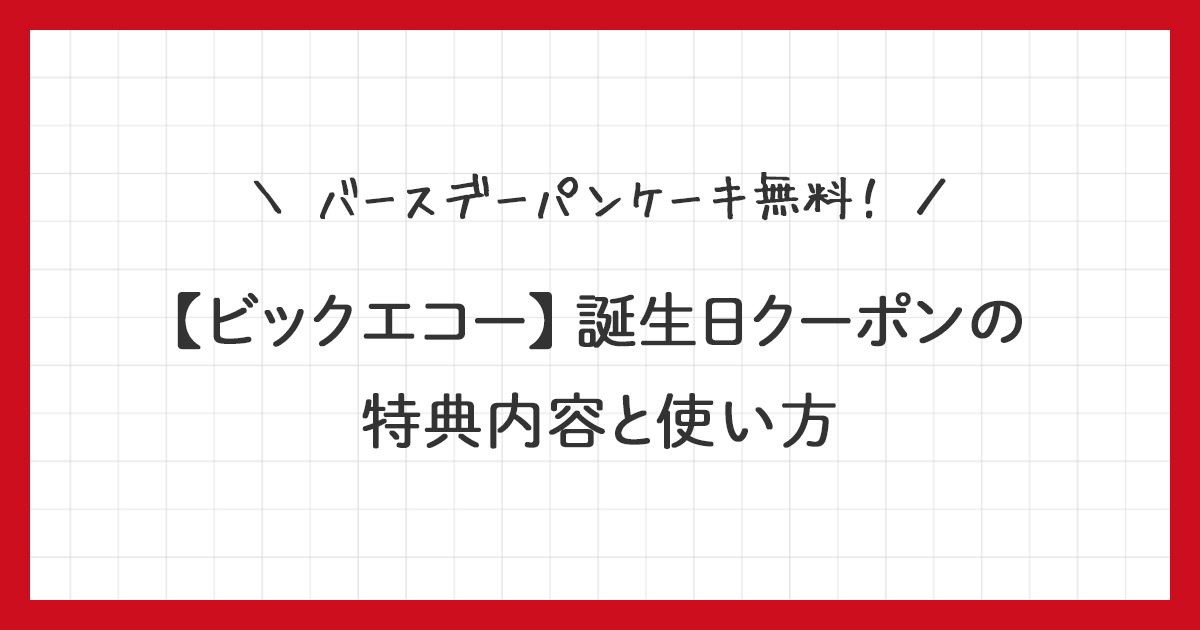 【ビックエコー】誕生日クーポンの特典内容と使い方