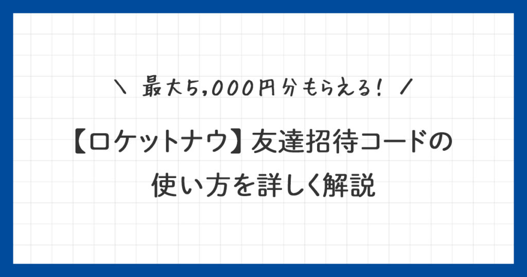 【ロケットナウ】友達招待コードで5000円分のクーポンをゲット！使い方を詳しく解説