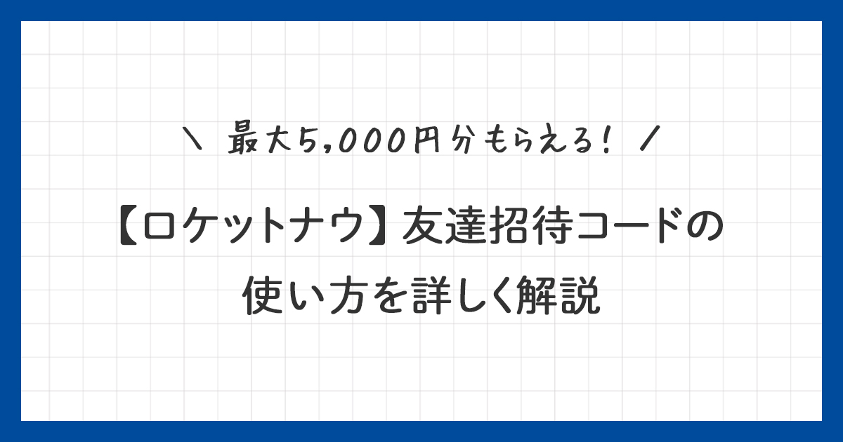 【ロケットナウ】友達招待コードで5000円分のクーポンをゲット！使い方を詳しく解説