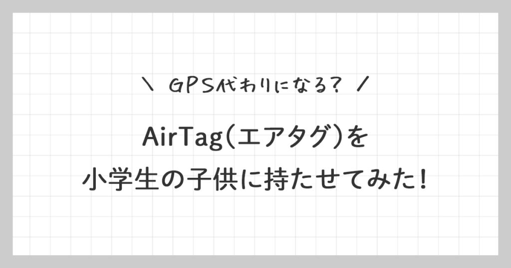 AirTag(エアタグ)を子供に持たせてみた！GPS代わりになる？