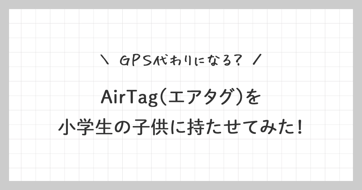 AirTag(エアタグ)を子供に持たせてみた！GPS代わりになる？