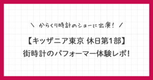 【キッザニア東京】街時計のパフォーマー体験レポ｜からくり時計のショーに出演！