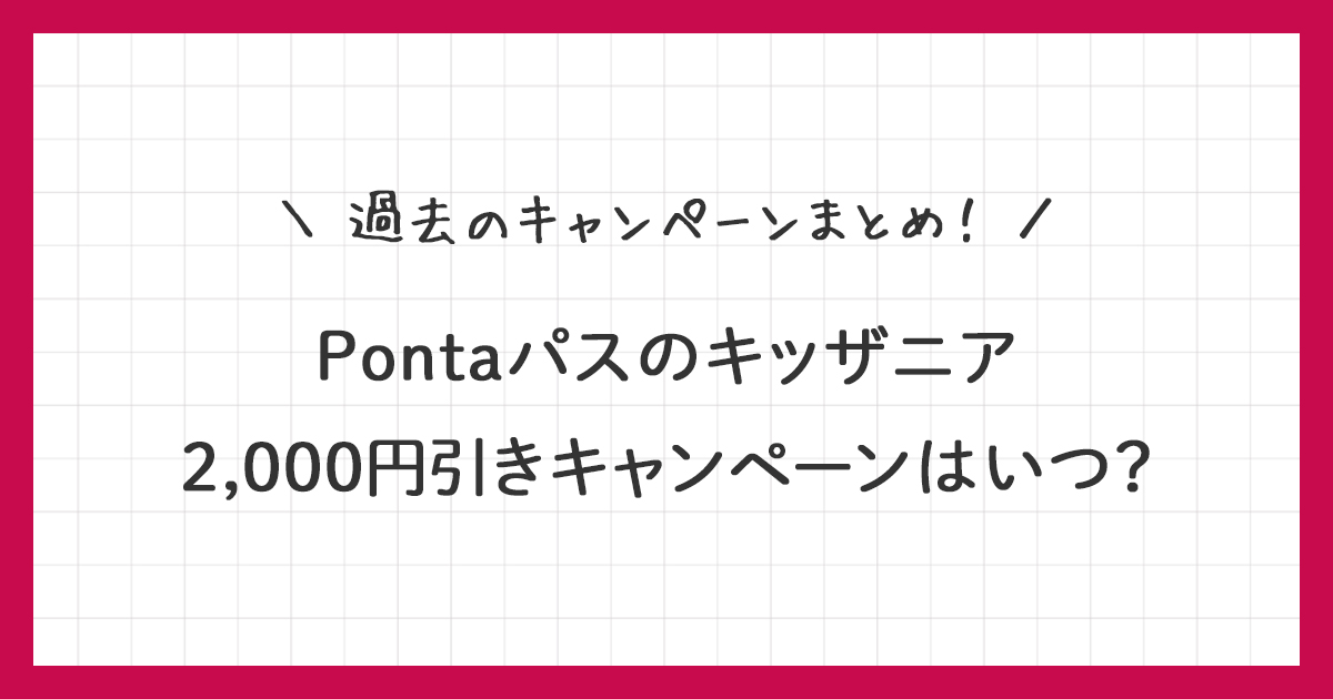 【Pontaパス】キッザニア2,000円引きはいつ？過去キャンペーンまとめ！