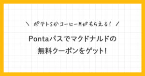 ※掲載終了【Pontaパス】マクドナルドの無料クーポンをゲット！使い方を詳しく解説