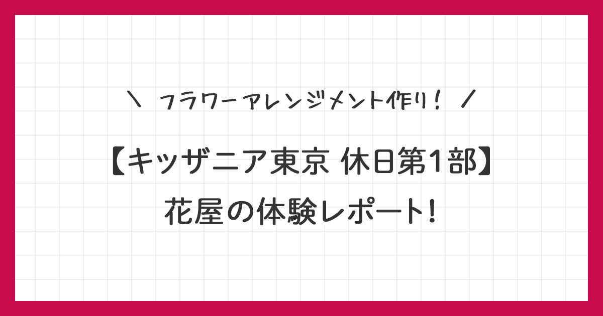 【キッザニア東京】花屋の体験レポ｜フラワーアレンジメント作り！