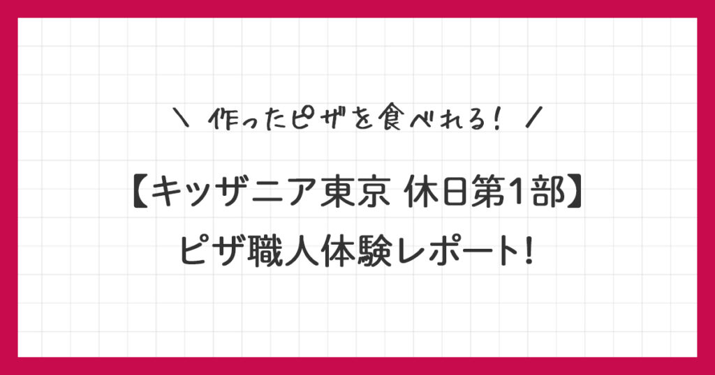 【キッザニア東京】ピザ職人体験レポ｜作ったピザを食べられる！