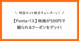 【Pontaパス】映画500円クーポンの使い方！新規入会キャンペーン