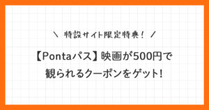 【Pontaパス】映画500円クーポンの使い方を画像付きで解説！