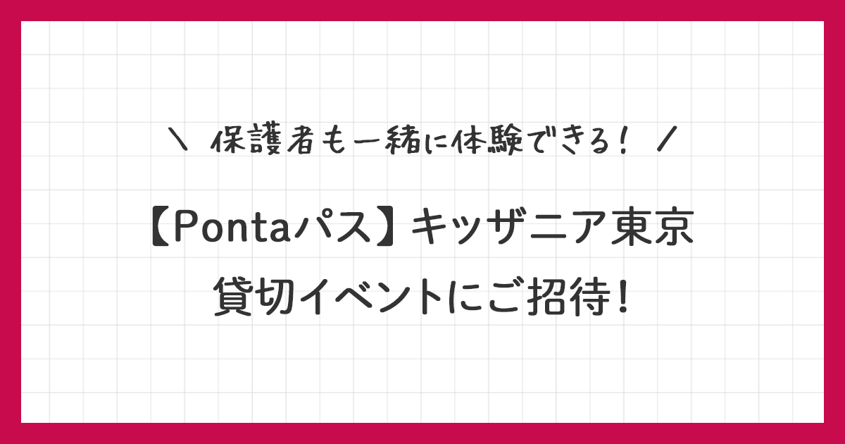 【Pontaパス】キッザニア東京 貸切イベントご招待の応募方法！
